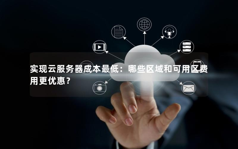 实现云服务器成本最低：哪些区域和可用区费用更优惠？