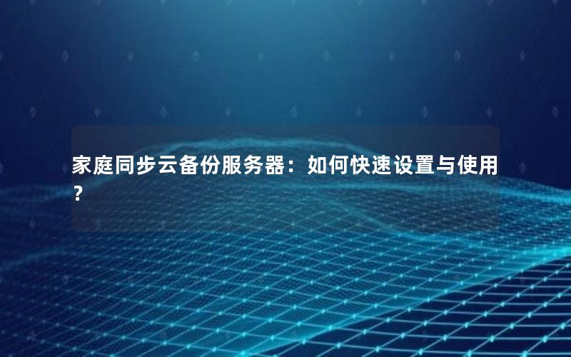 家庭同步云备份服务器：如何快速设置与使用？