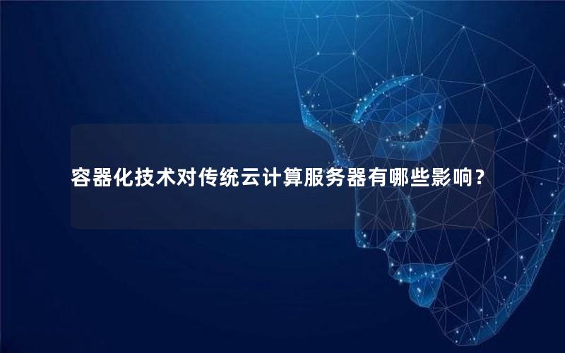 容器化技术对传统云计算服务器有哪些影响？