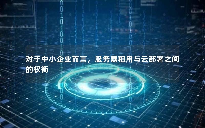 对于中小企业而言，服务器租用与云部署之间的权衡