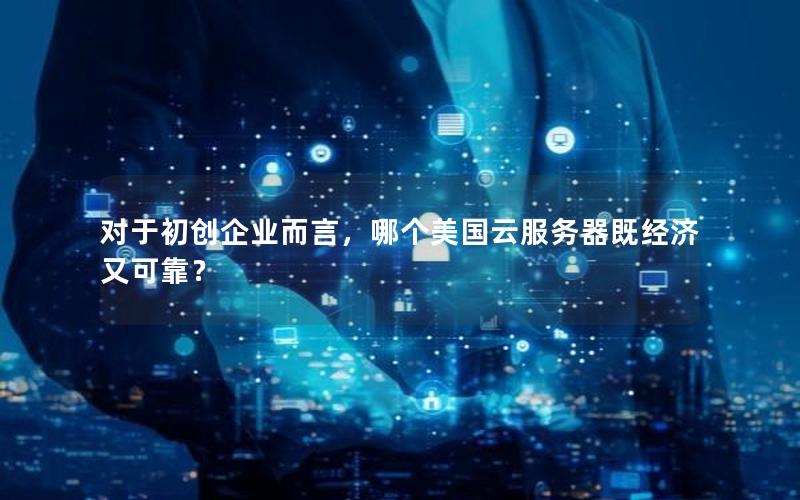 对于初创企业而言，哪个美国云服务器既经济又可靠？