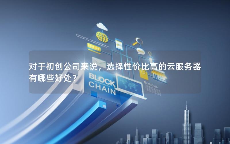 对于初创公司来说，选择性价比高的云服务器有哪些好处？