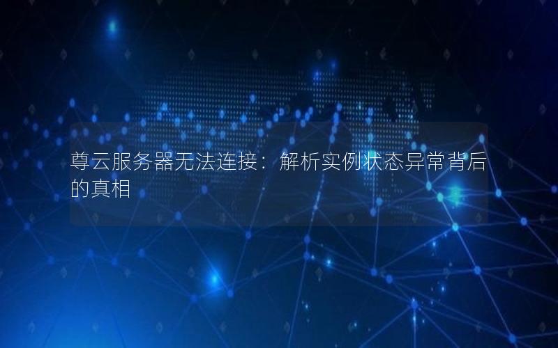 尊云服务器无法连接：解析实例状态异常背后的真相