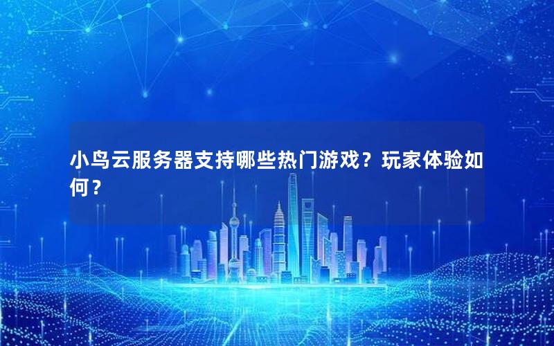 小鸟云服务器支持哪些热门游戏？玩家体验如何？