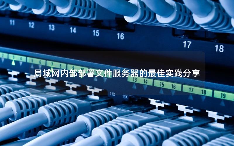 局域网内部部署文件服务器的最佳实践分享