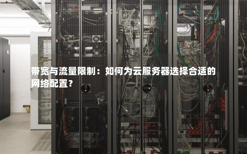 带宽与流量限制：如何为云服务器选择合适的网络配置？