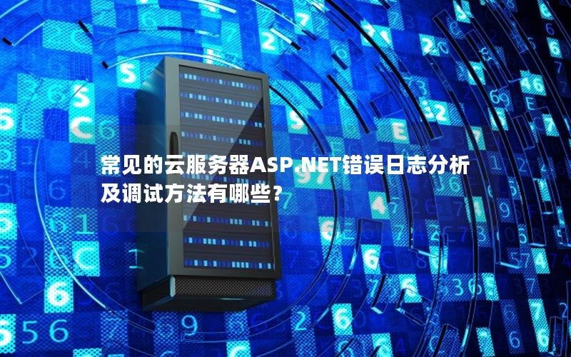 常见的云服务器ASP.NET错误日志分析及调试方法有哪些？