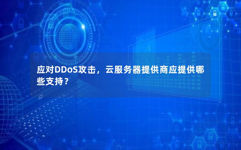 应对DDoS攻击，云服务器提供商应提供哪些支持？