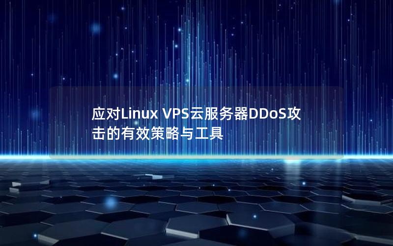 应对Linux VPS云服务器DDoS攻击的有效策略与工具