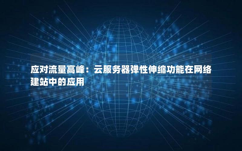 应对流量高峰：云服务器弹性伸缩功能在网络建站中的应用