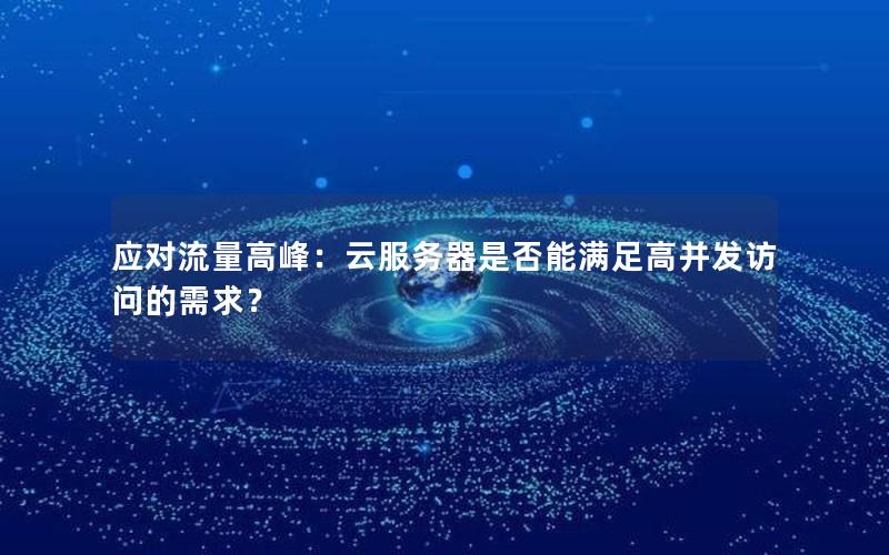 应对流量高峰：云服务器是否能满足高并发访问的需求？