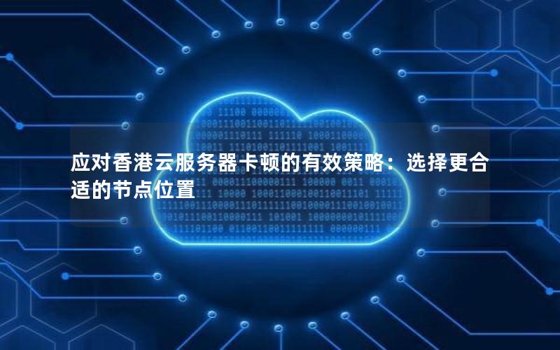 应对香港云服务器卡顿的有效策略：选择更合适的节点位置