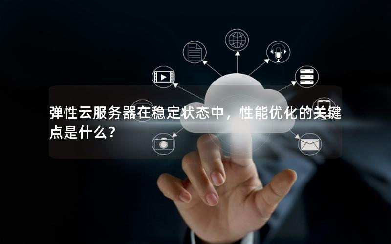 弹性云服务器在稳定状态中，性能优化的关键点是什么？