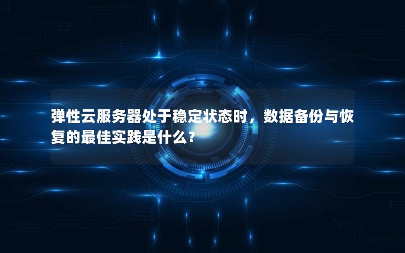 弹性云服务器处于稳定状态时，数据备份与恢复的最佳实践是什么？