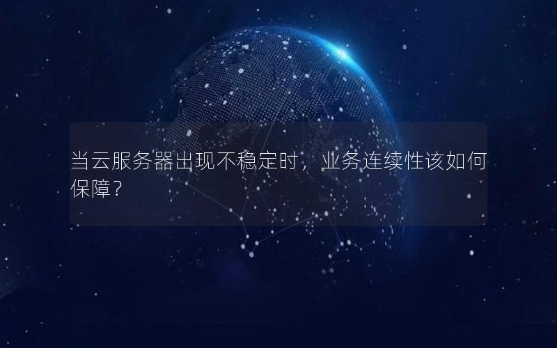 当云服务器出现不稳定时，业务连续性该如何保障？