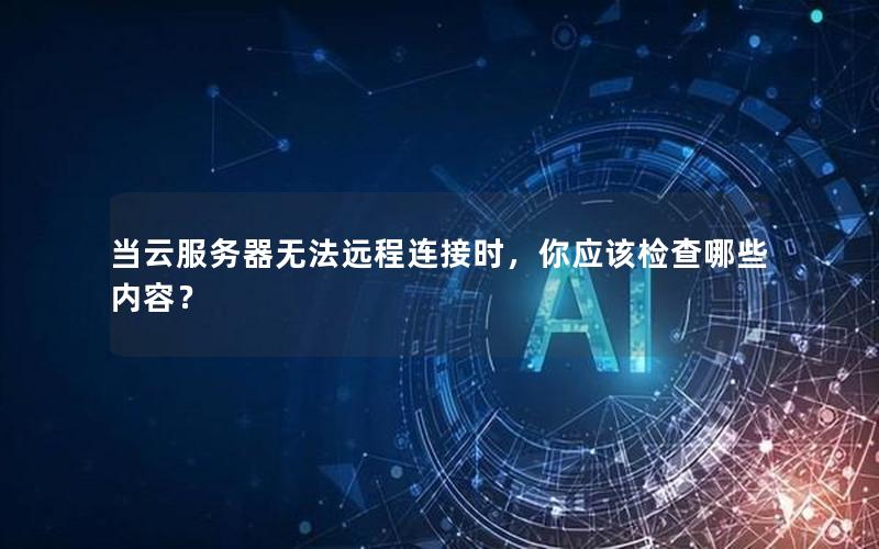 当云服务器无法远程连接时，你应该检查哪些内容？