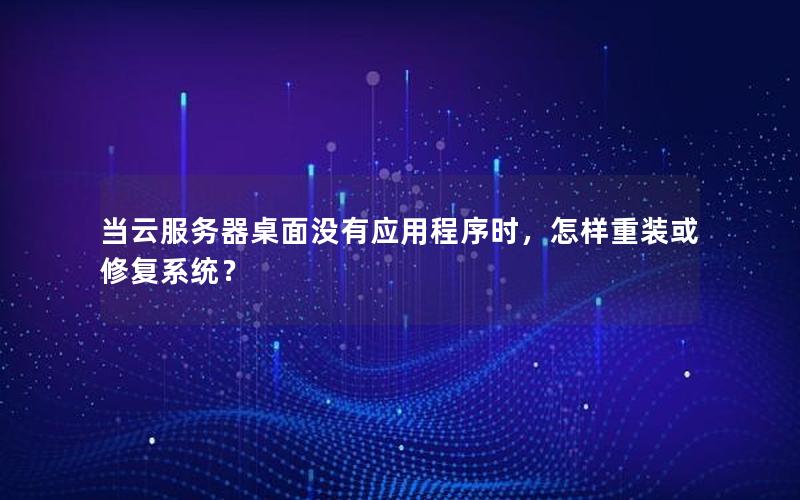 当云服务器桌面没有应用程序时，怎样重装或修复系统？