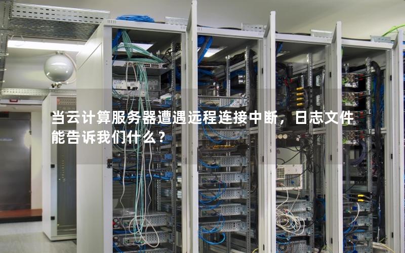 当云计算服务器遭遇远程连接中断，日志文件能告诉我们什么？