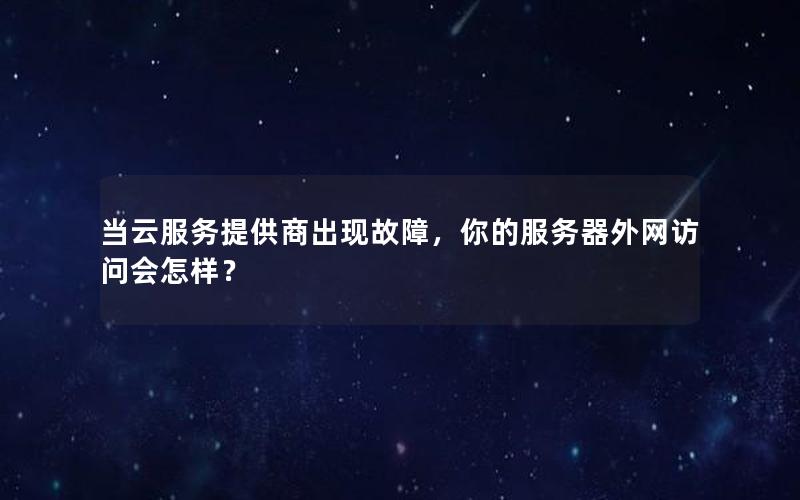 当云服务提供商出现故障，你的服务器外网访问会怎样？