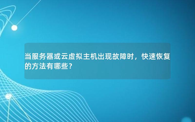 当服务器或云虚拟主机出现故障时，快速恢复的方法有哪些？