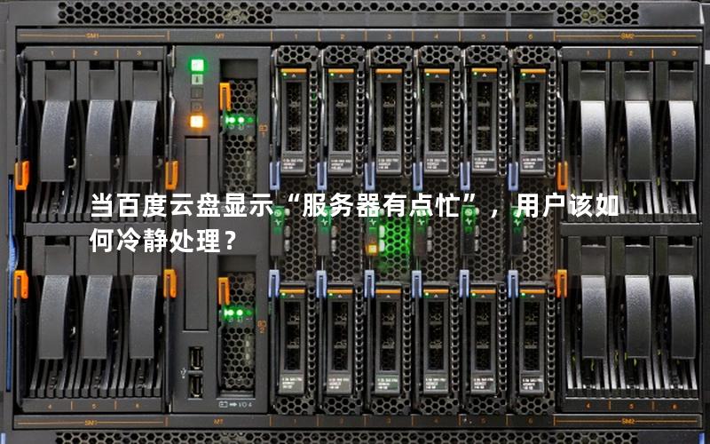 当百度云盘显示“服务器有点忙”，用户该如何冷静处理？