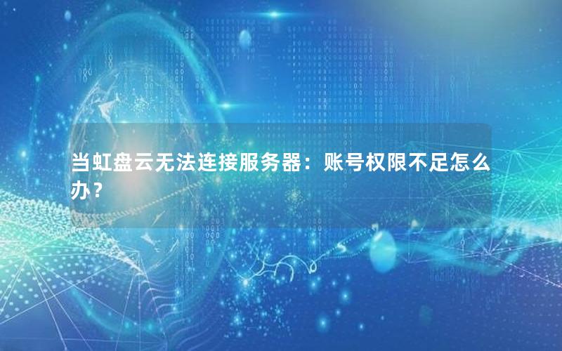 当虹盘云无法连接服务器：账号权限不足怎么办？
