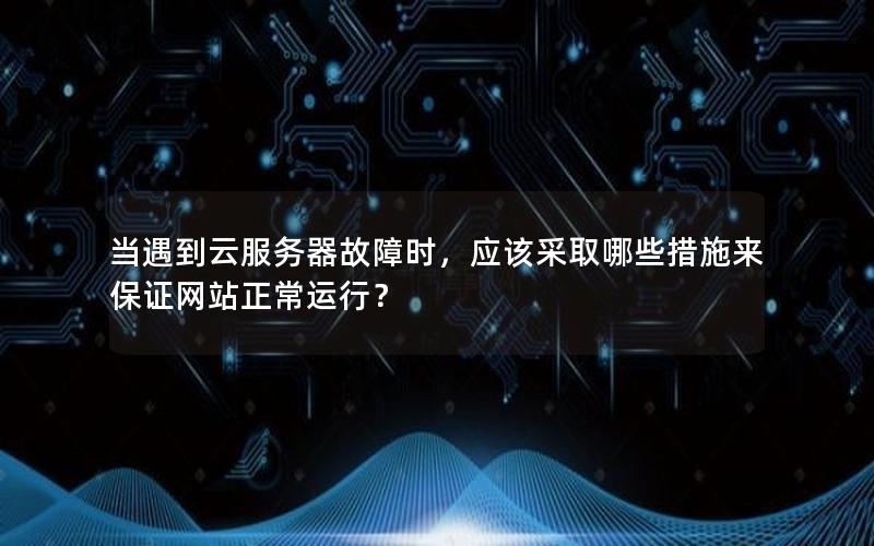 当遇到云服务器故障时，应该采取哪些措施来保证网站正常运行？