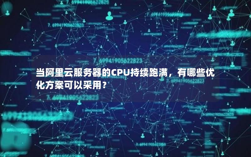 当阿里云服务器的CPU持续跑满，有哪些优化方案可以采用？
