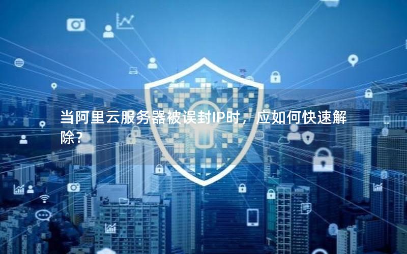 当阿里云服务器被误封IP时，应如何快速解除？