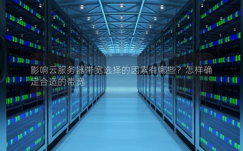 影响云服务器带宽选择的因素有哪些？怎样确定合适的带宽