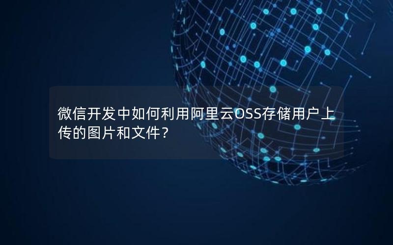 微信开发中如何利用阿里云OSS存储用户上传的图片和文件？