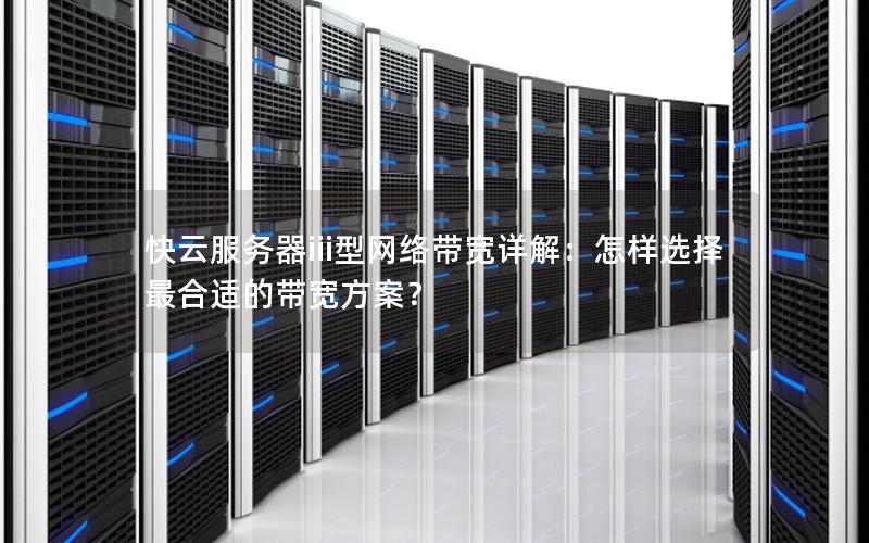 快云服务器iii型网络带宽详解：怎样选择最合适的带宽方案？
