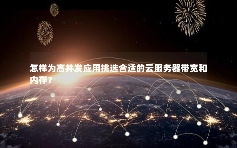 怎样为高并发应用挑选合适的云服务器带宽和内存？