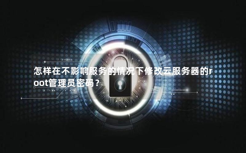 怎样在不影响服务的情况下修改云服务器的root管理员密码？