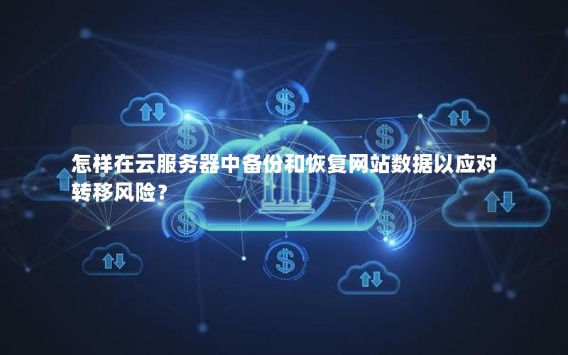 怎样在云服务器中备份和恢复网站数据以应对转移风险？