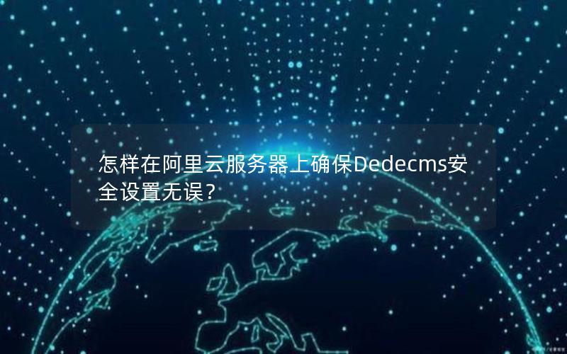 怎样在阿里云服务器上确保Dedecms安全设置无误？