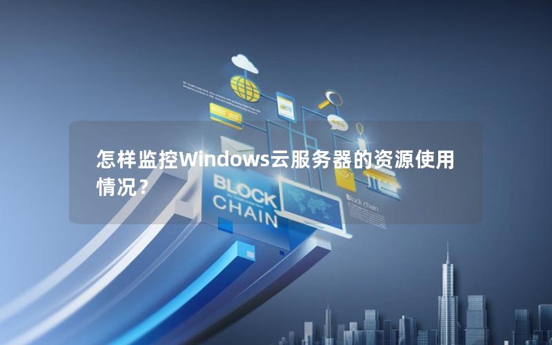 怎样监控Windows云服务器的资源使用情况？