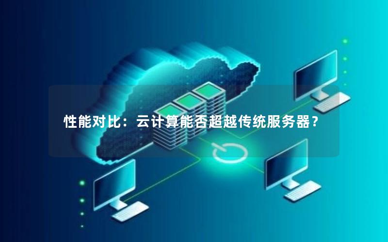 性能对比：云计算能否超越传统服务器？