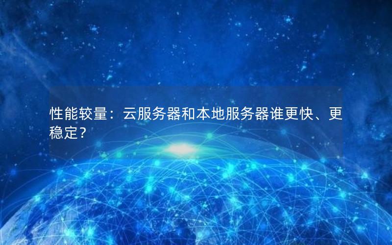 性能较量：云服务器和本地服务器谁更快、更稳定？