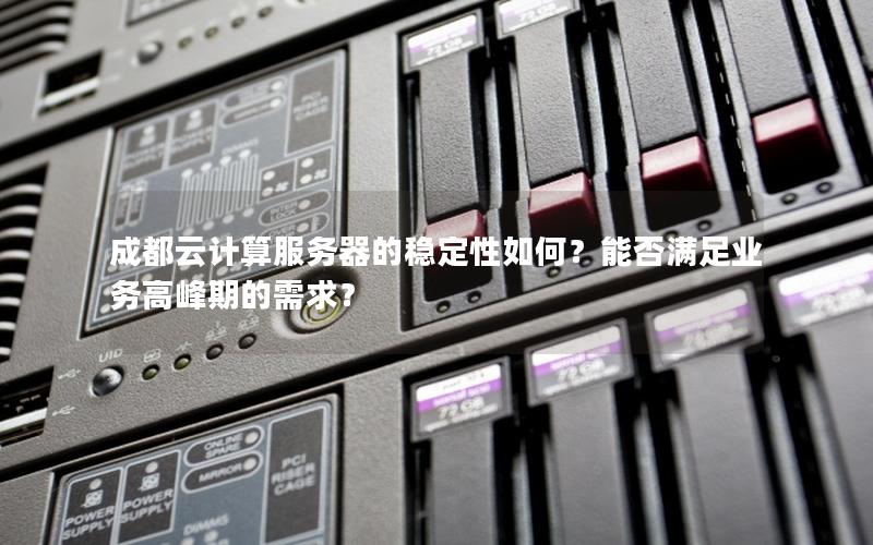 成都云计算服务器的稳定性如何？能否满足业务高峰期的需求？