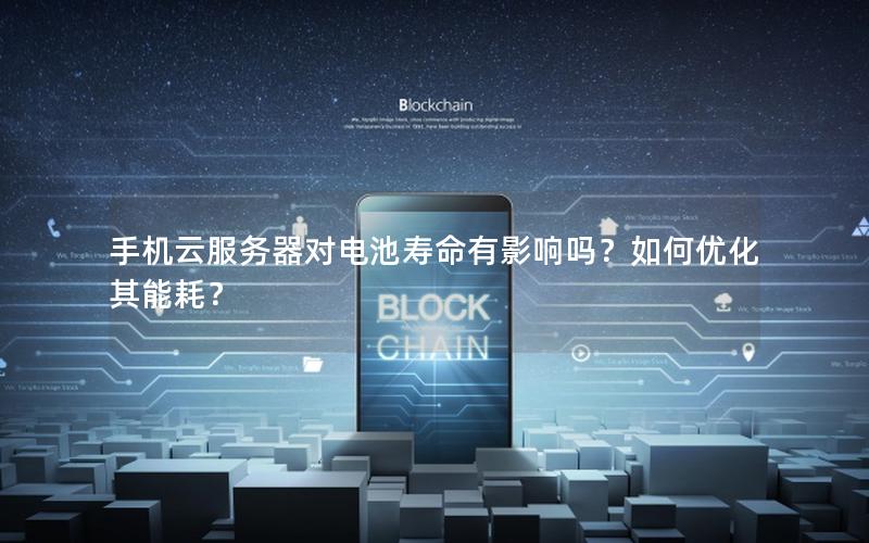 手机云服务器对电池寿命有影响吗？如何优化其能耗？