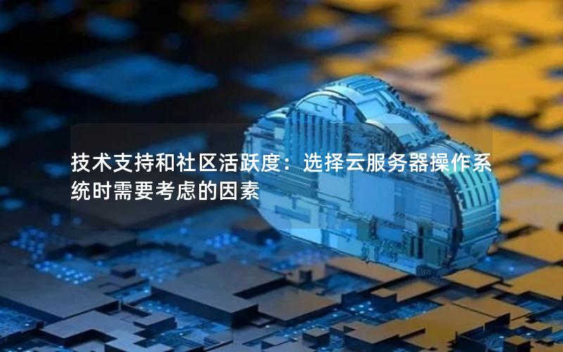 技术支持和社区活跃度：选择云服务器操作系统时需要考虑的因素