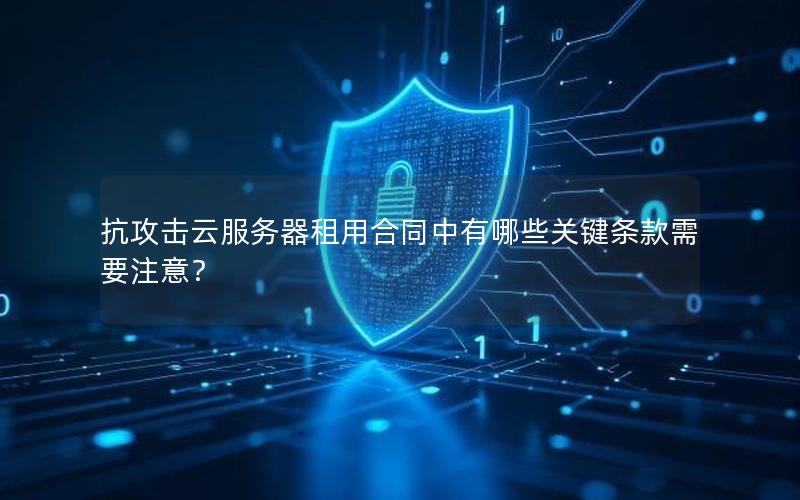 抗攻击云服务器租用合同中有哪些关键条款需要注意？