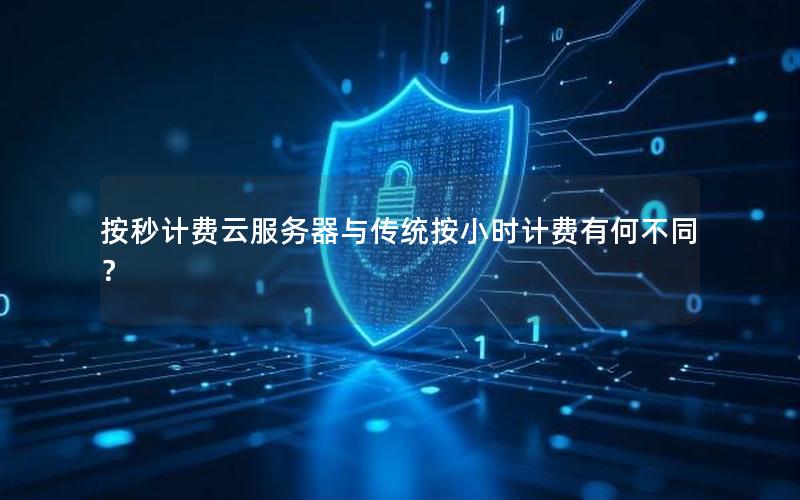 按秒计费云服务器与传统按小时计费有何不同？
