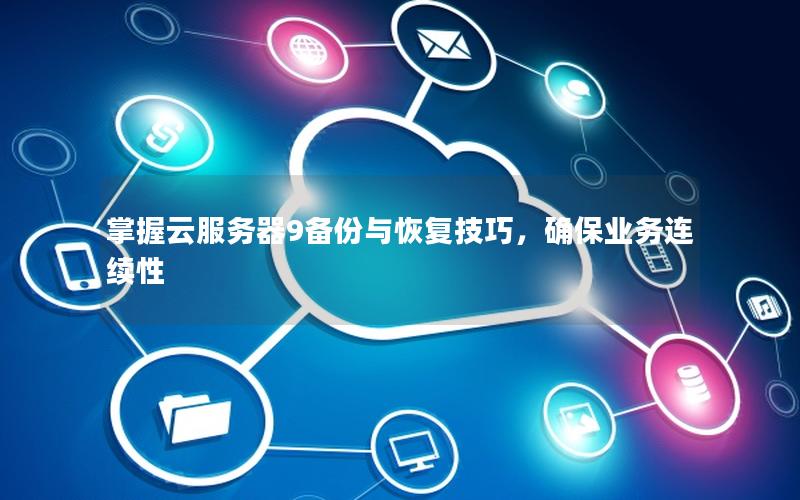 掌握云服务器9备份与恢复技巧，确保业务连续性