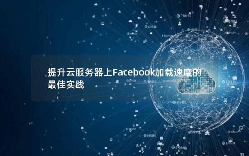 提升云服务器上Facebook加载速度的最佳实践