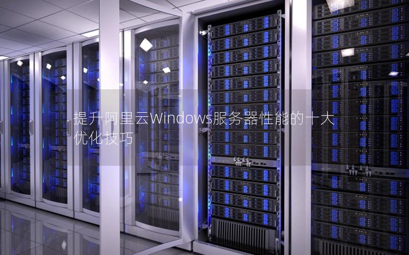 提升阿里云Windows服务器性能的十大优化技巧