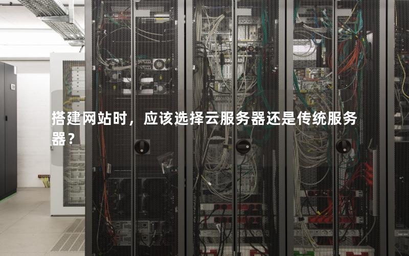 搭建网站时，应该选择云服务器还是传统服务器？