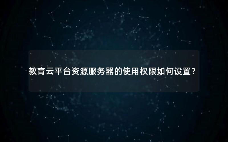 教育云平台资源服务器的使用权限如何设置？