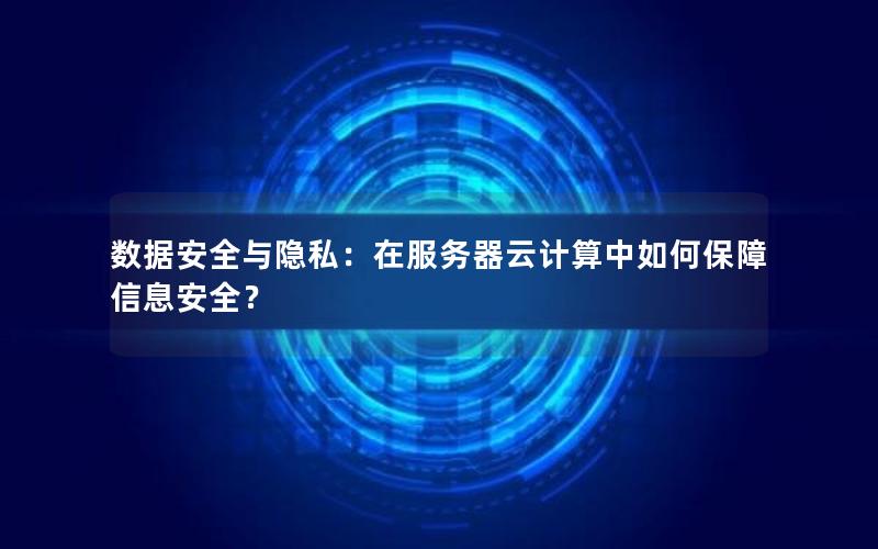 数据安全与隐私：在服务器云计算中如何保障信息安全？
